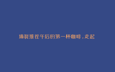 墙裂推荐午后的第一杯咖啡,走起!