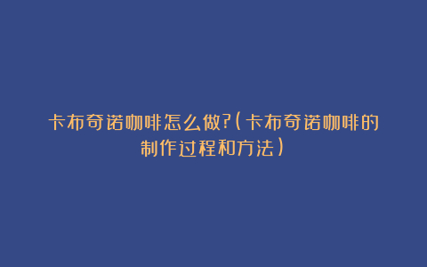 卡布奇诺咖啡怎么做?(卡布奇诺咖啡的制作过程和方法)