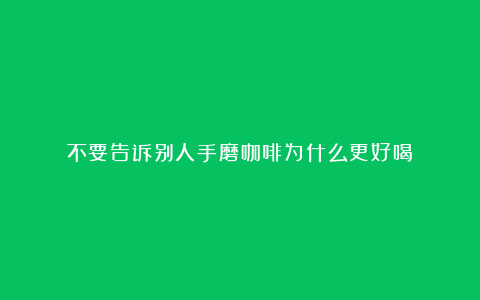 不要告诉别人手磨咖啡为什么更好喝