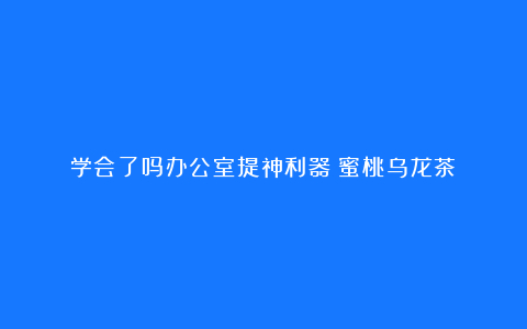 学会了吗办公室提神利器:蜜桃乌龙茶