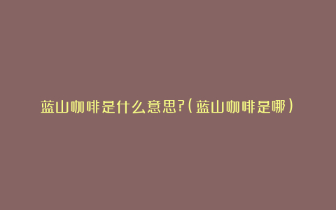 蓝山咖啡是什么意思?(蓝山咖啡是哪)