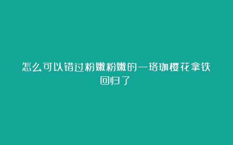怎么可以错过粉嫩粉嫩的—珞珈樱花拿铁回归了~