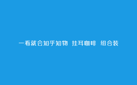 一看就会知乎知物 挂耳咖啡 组合装