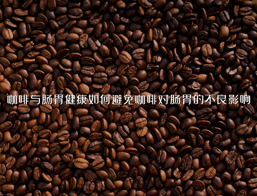 咖啡与肠胃健康如何避免咖啡对肠胃的不良影响