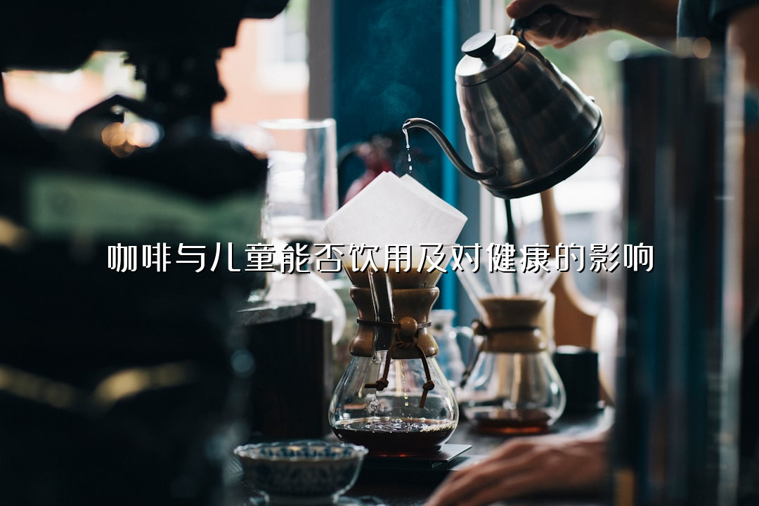 咖啡与儿童能否饮用及对健康的影响