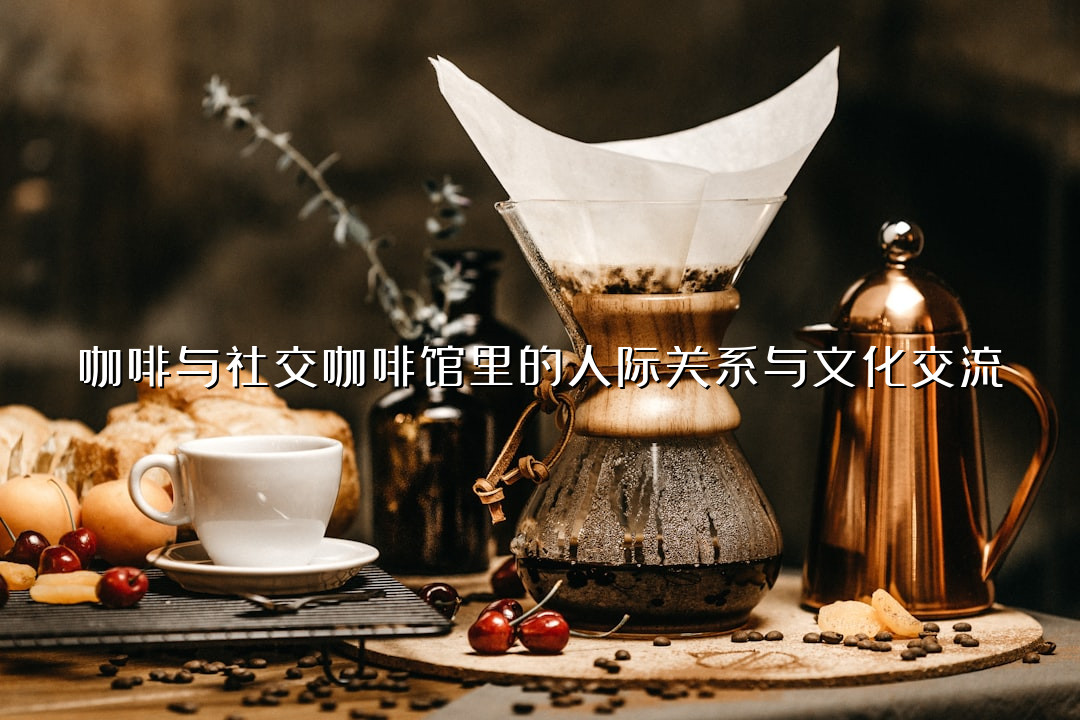 咖啡与社交咖啡馆里的人际关系与文化交流