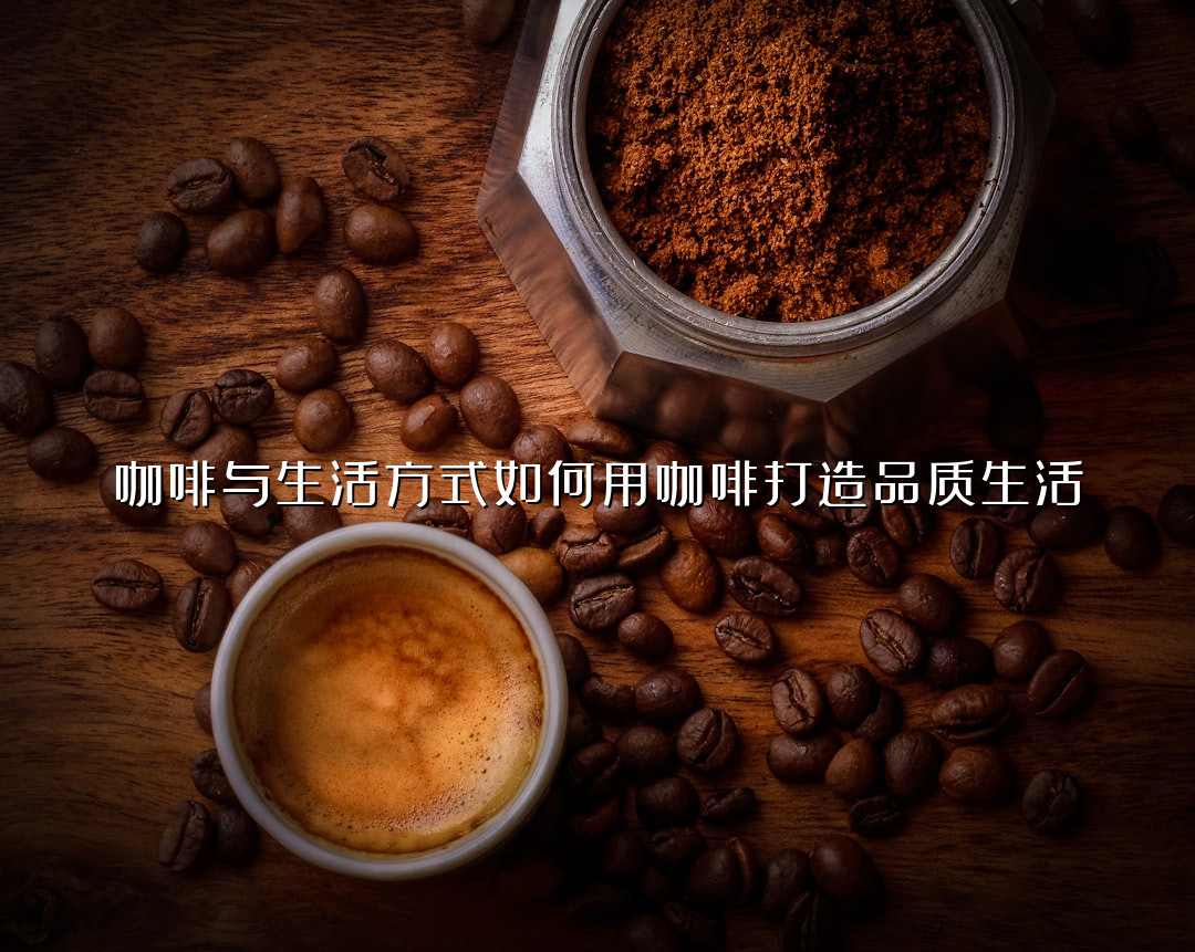 咖啡与生活方式如何用咖啡打造品质生活