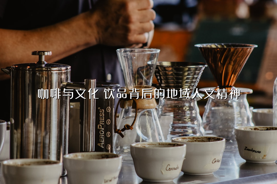 咖啡与文化：饮品背后的地域人文精神