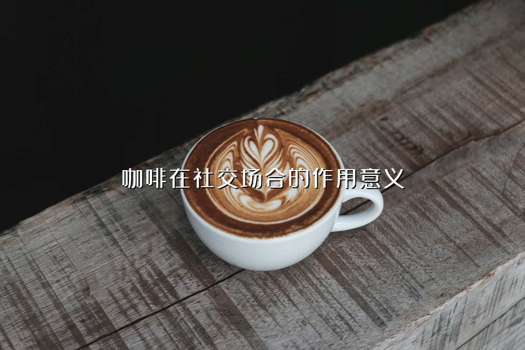 咖啡在社交场合的作用意义