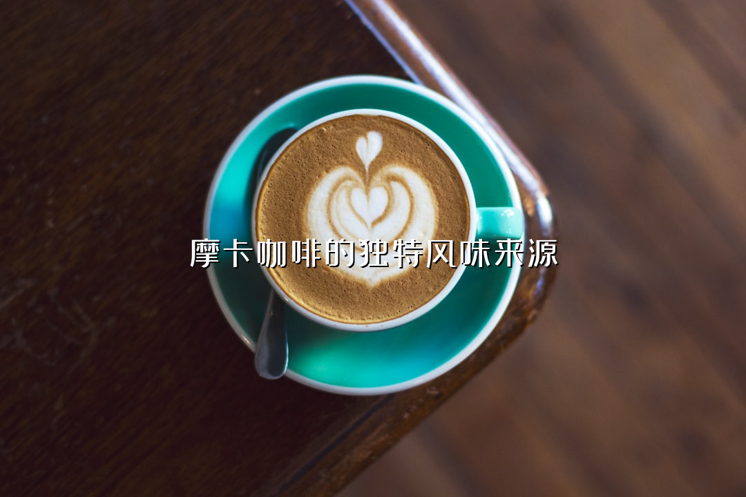 摩卡咖啡的独特风味来源