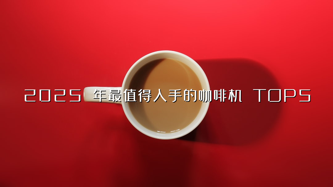 2025 年最值得入手的咖啡机 TOP5
