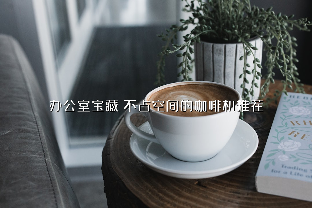 办公室宝藏！不占空间的咖啡机推荐