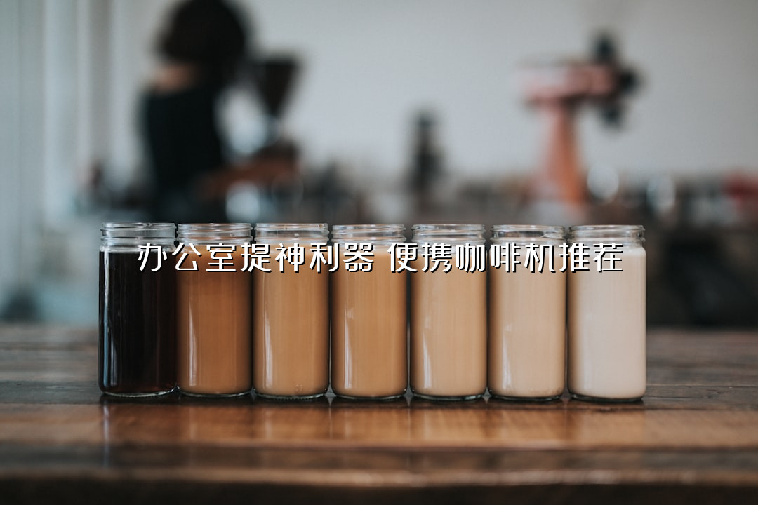 办公室提神利器！便携咖啡机推荐