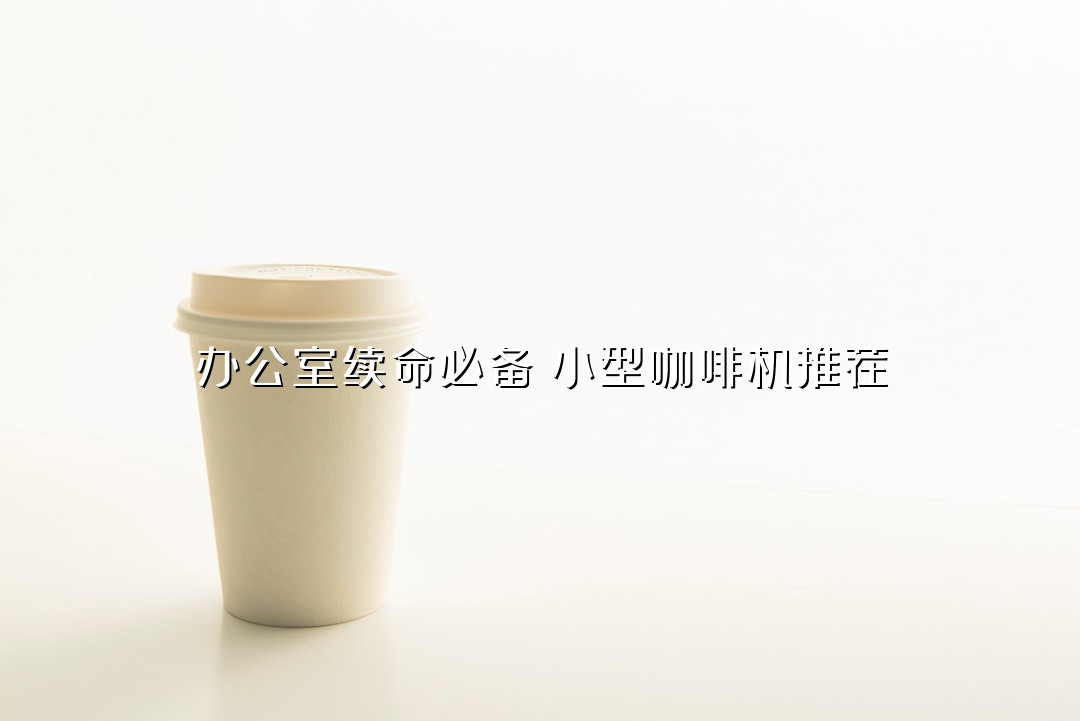 办公室续命必备！小型咖啡机推荐