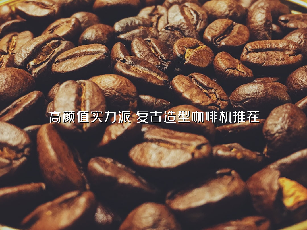 高颜值实力派！复古造型咖啡机推荐