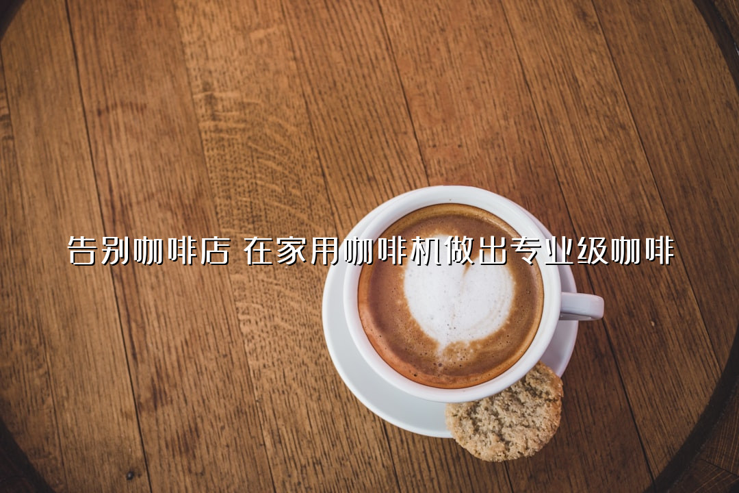 告别咖啡店！在家用咖啡机做出专业级咖啡