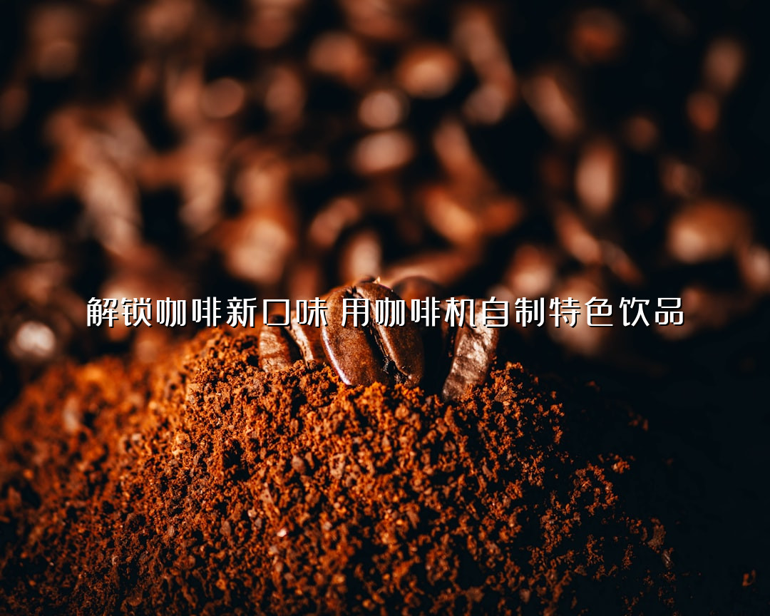 解锁咖啡新口味！用咖啡机自制特色饮品