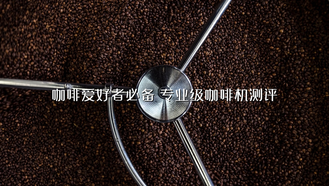 咖啡爱好者必备！专业级咖啡机测评