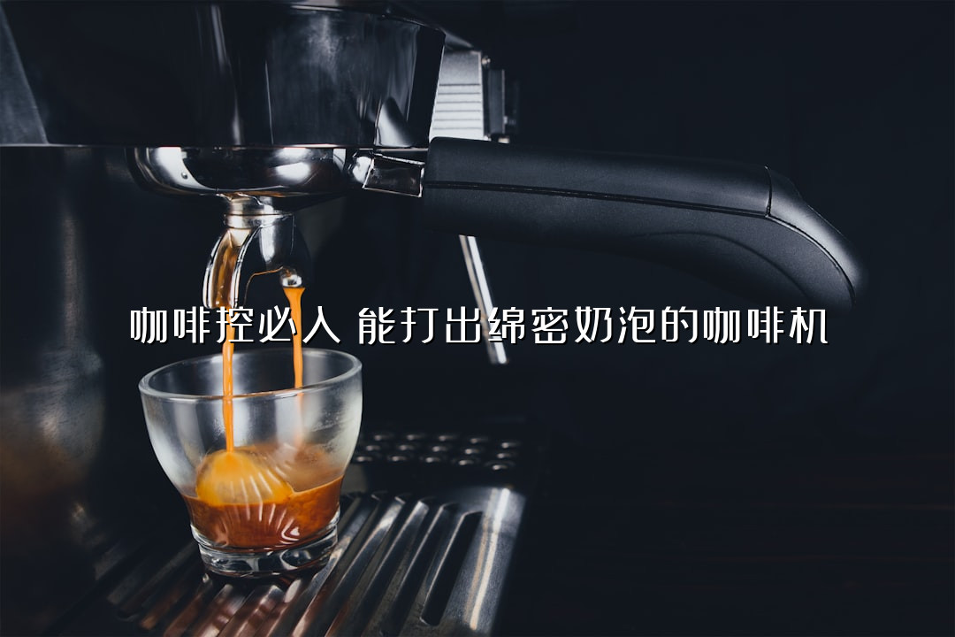 咖啡控必入！能打出绵密奶泡的咖啡机