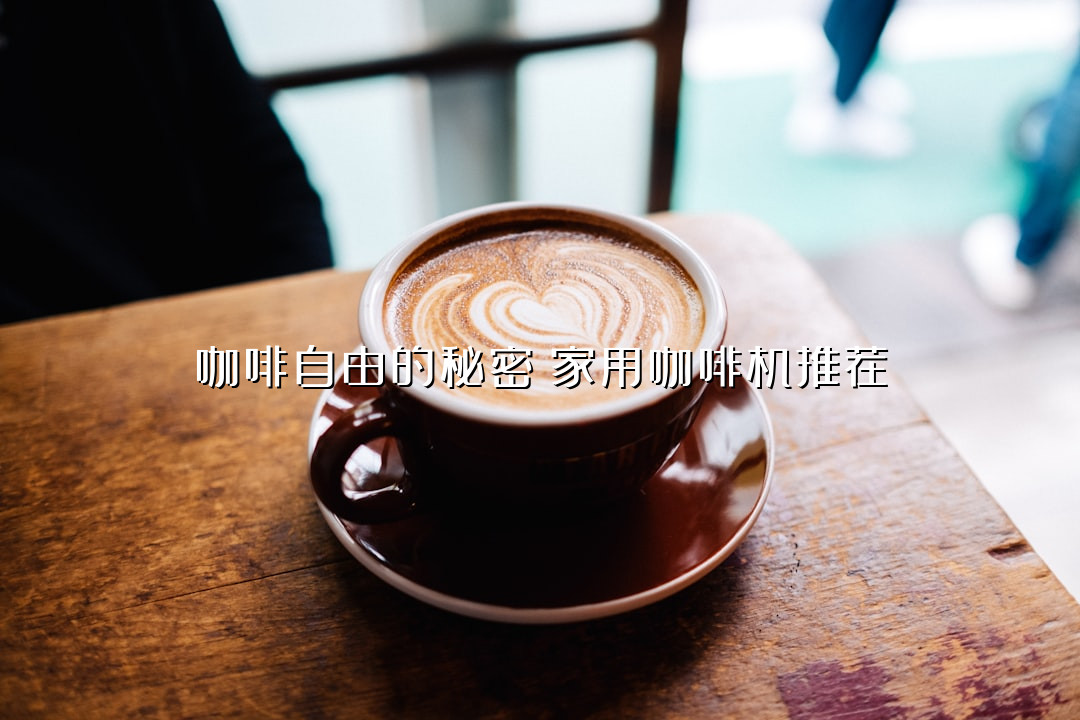 咖啡自由的秘密！家用咖啡机推荐