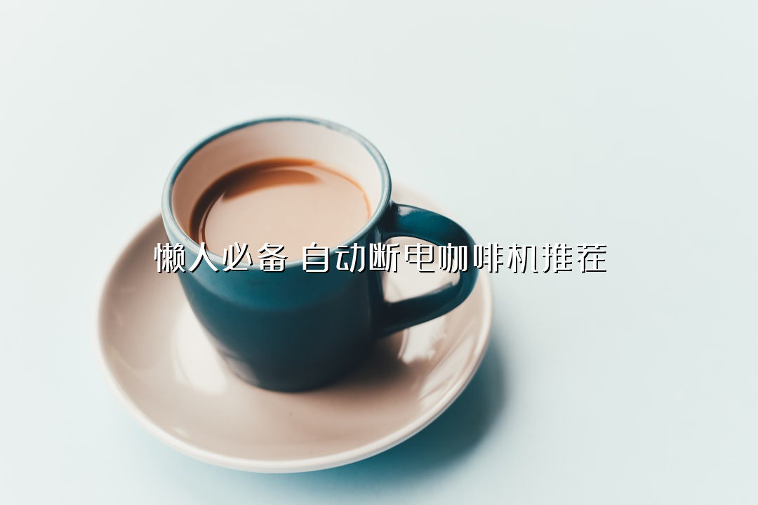 懒人必备！自动断电咖啡机推荐