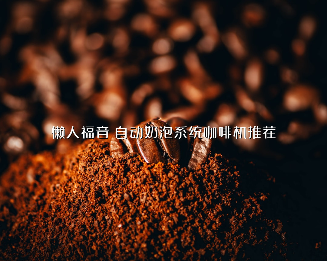 懒人福音！自动奶泡系统咖啡机推荐