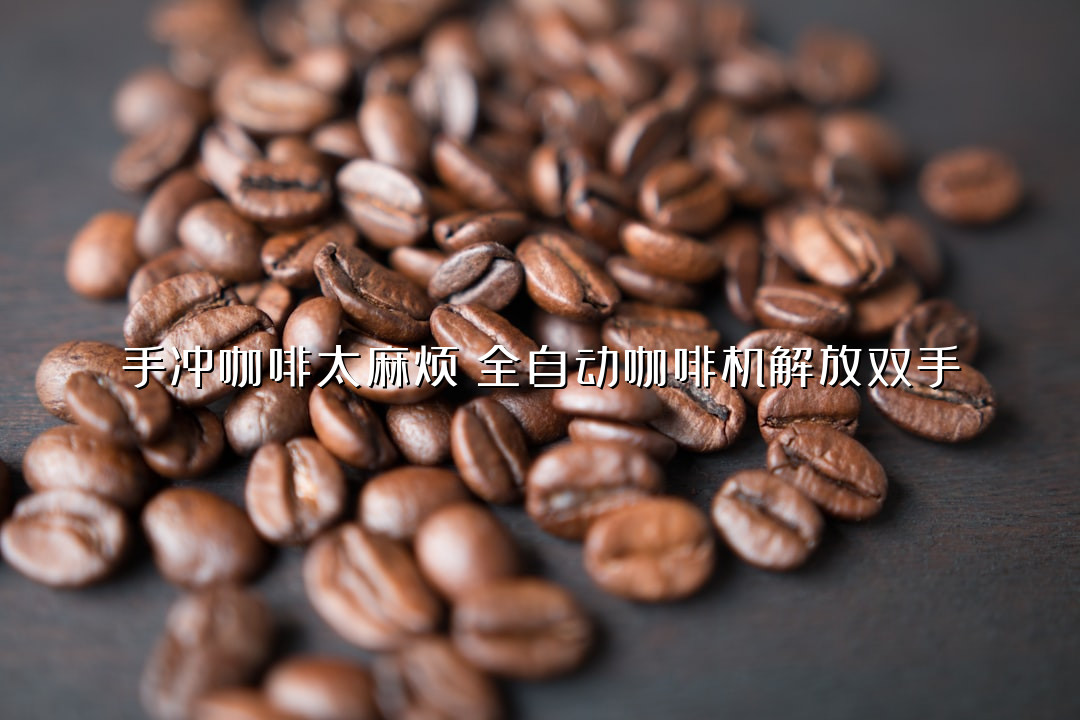 手冲咖啡太麻烦？全自动咖啡机解放双手