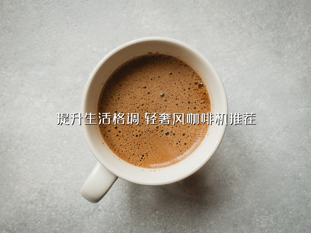 提升生活格调！轻奢风咖啡机推荐