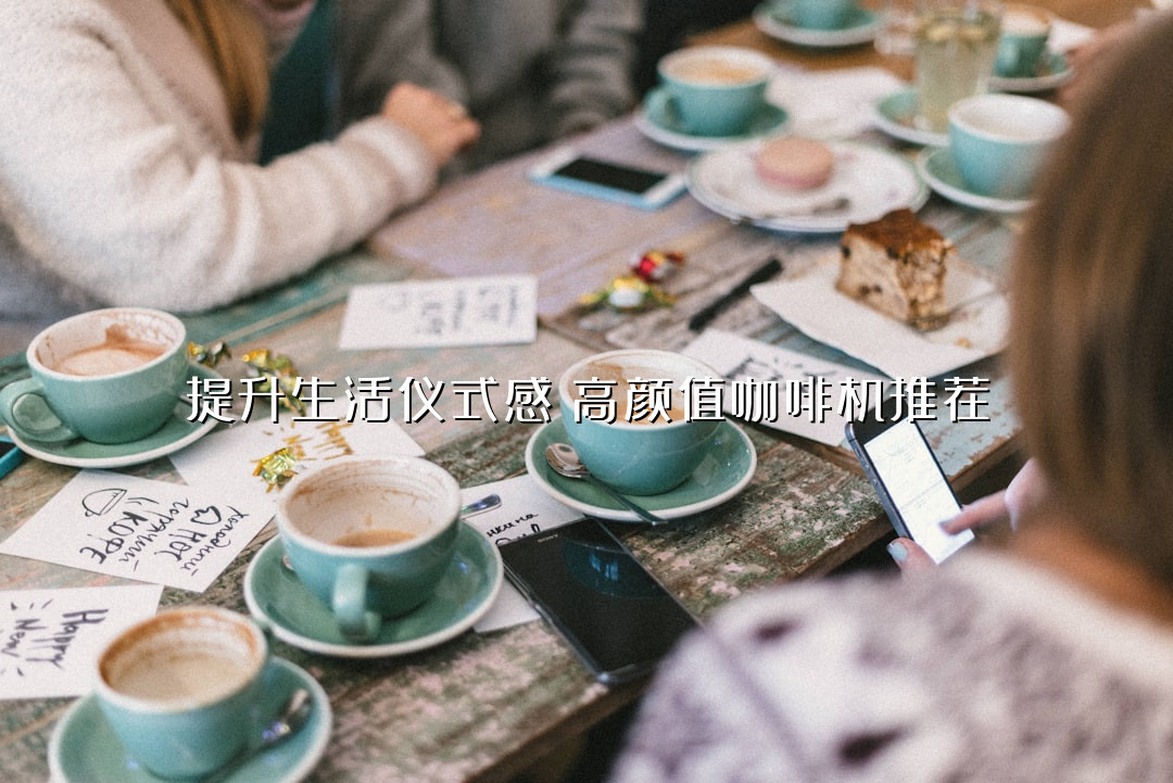 提升生活仪式感！高颜值咖啡机推荐