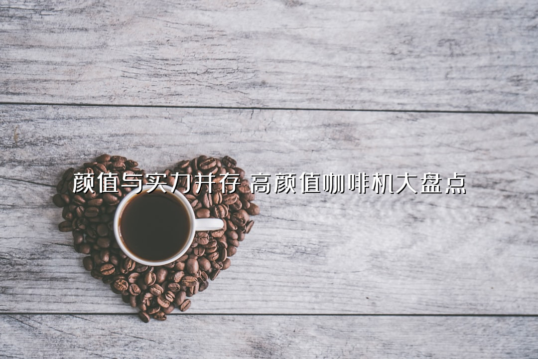 颜值与实力并存！高颜值咖啡机大盘点