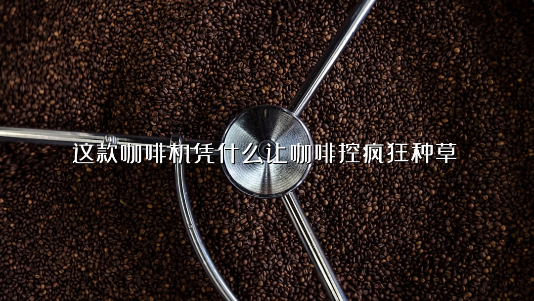 这款咖啡机凭什么让咖啡控疯狂种草？