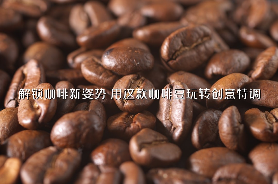 解锁咖啡新姿势！用这款咖啡豆玩转创意特调