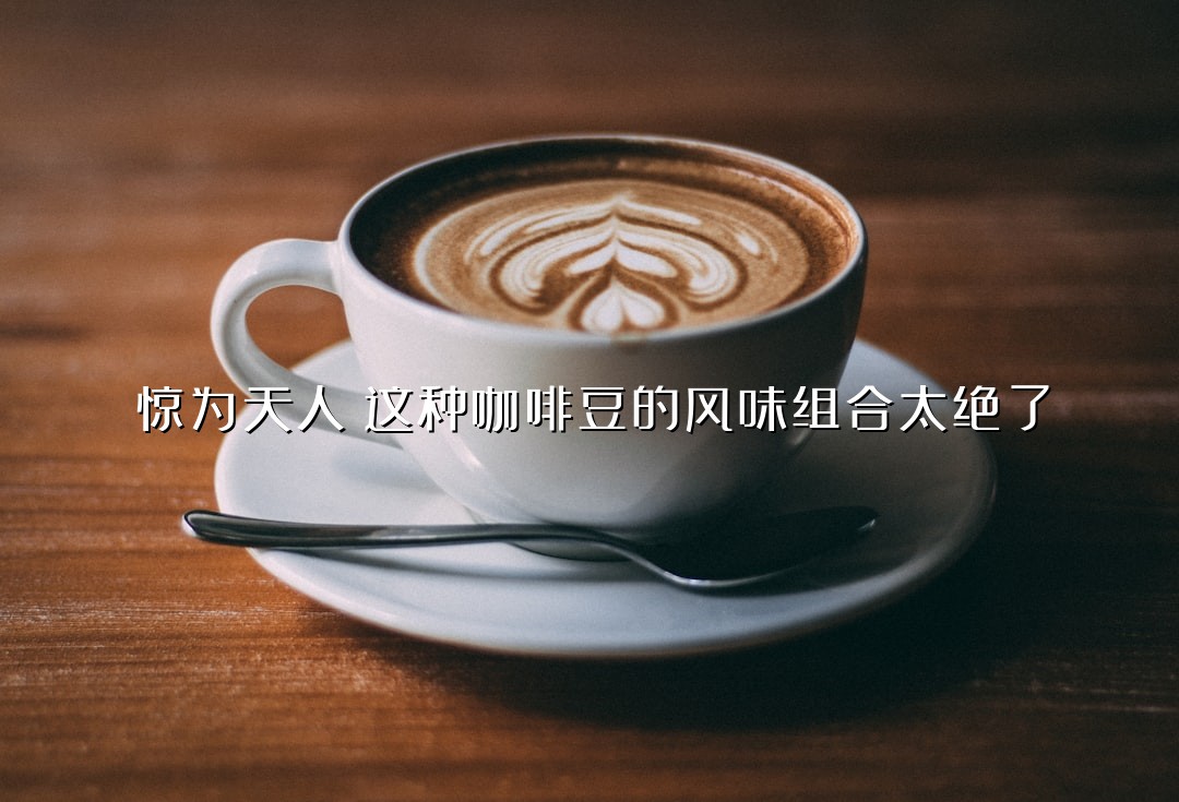 惊为天人！这种咖啡豆的风味组合太绝了