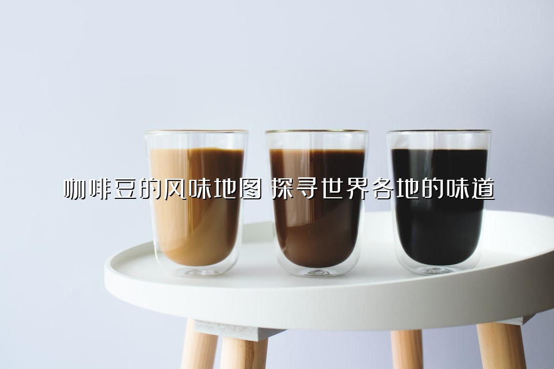 咖啡豆的风味地图：探寻世界各地的味道