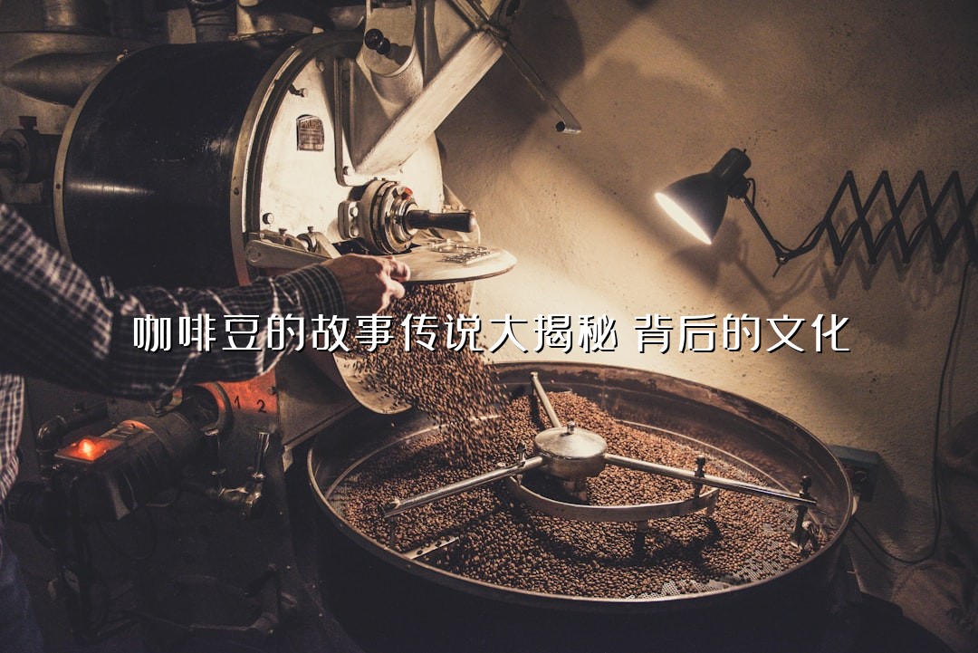 咖啡豆的故事传说大揭秘：背后的文化