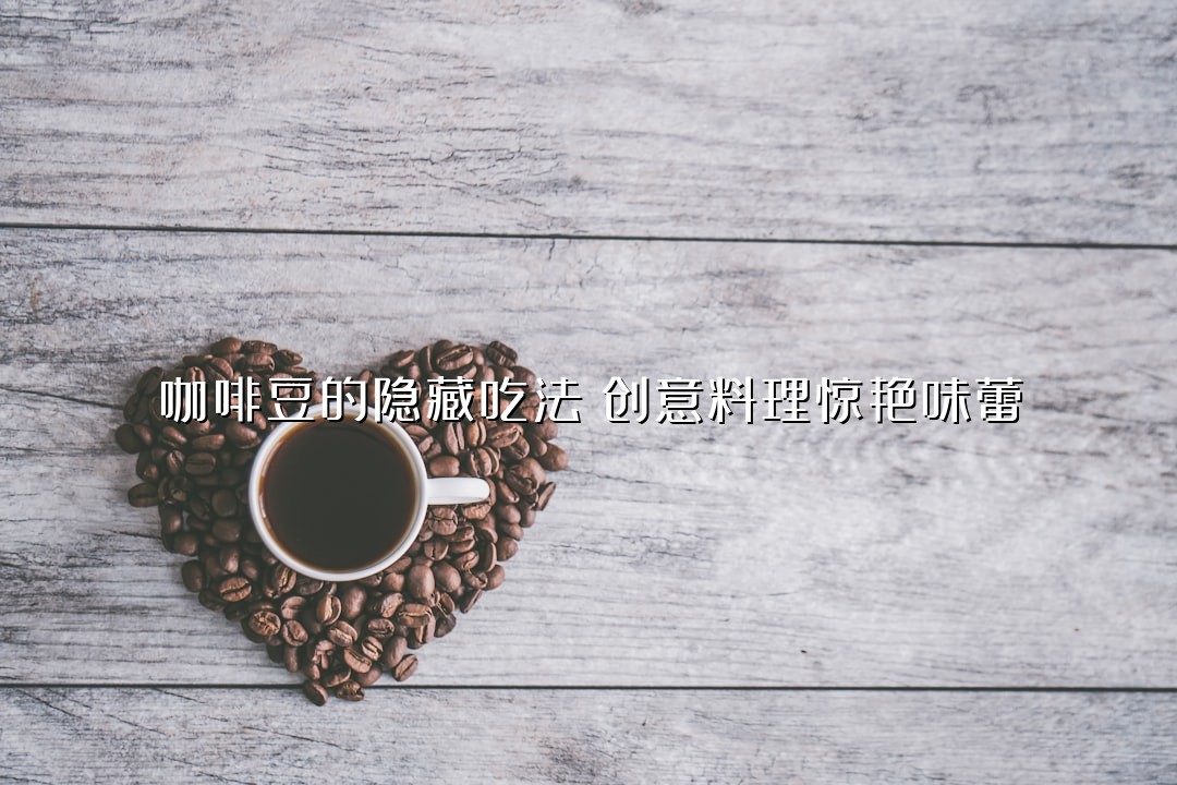 咖啡豆的隐藏吃法：创意料理惊艳味蕾