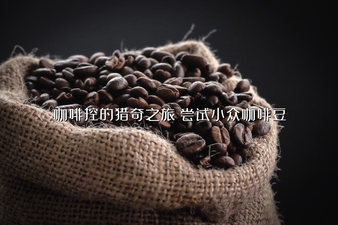 咖啡控的猎奇之旅：尝试小众咖啡豆
