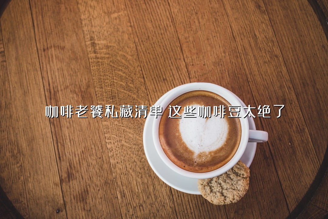 咖啡老饕私藏清单：这些咖啡豆太绝了