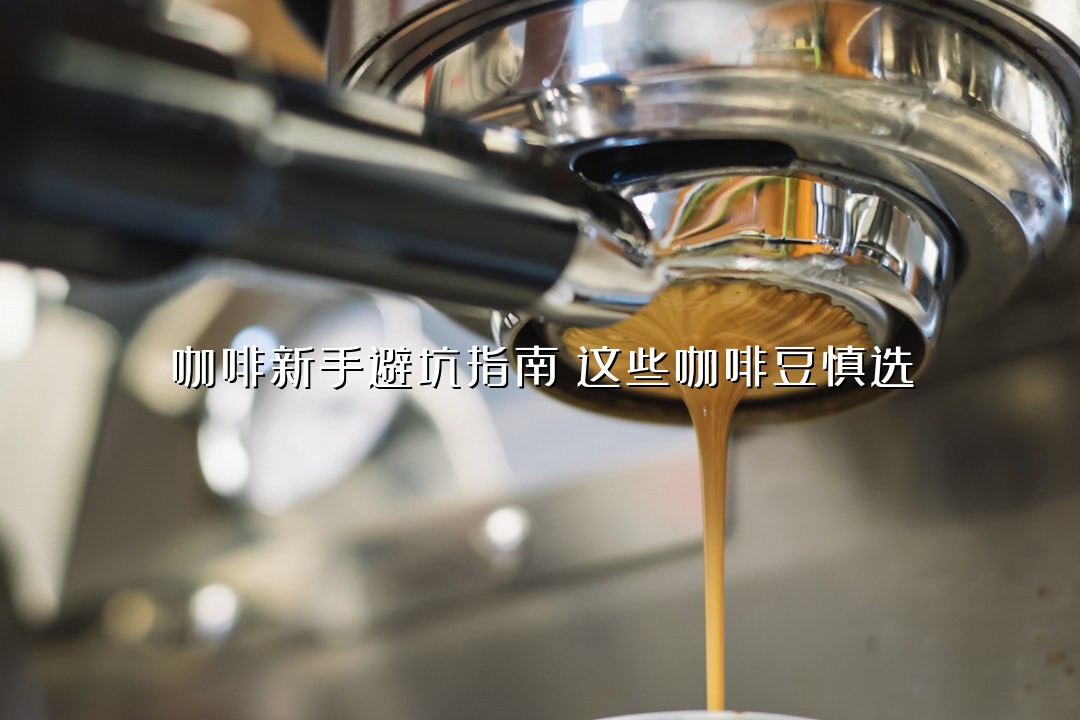 咖啡新手避坑指南：这些咖啡豆慎选