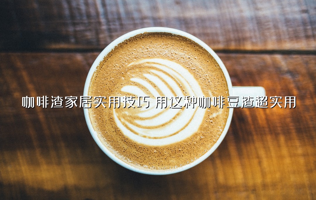咖啡渣家居实用技巧：用这种咖啡豆渣超实用