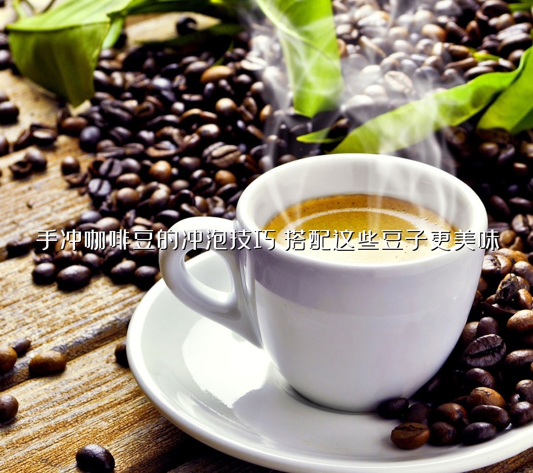 手冲咖啡豆的冲泡技巧：搭配这些豆子更美味