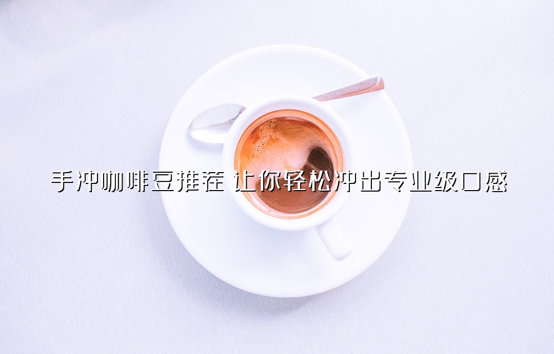 手冲咖啡豆推荐：让你轻松冲出专业级口感