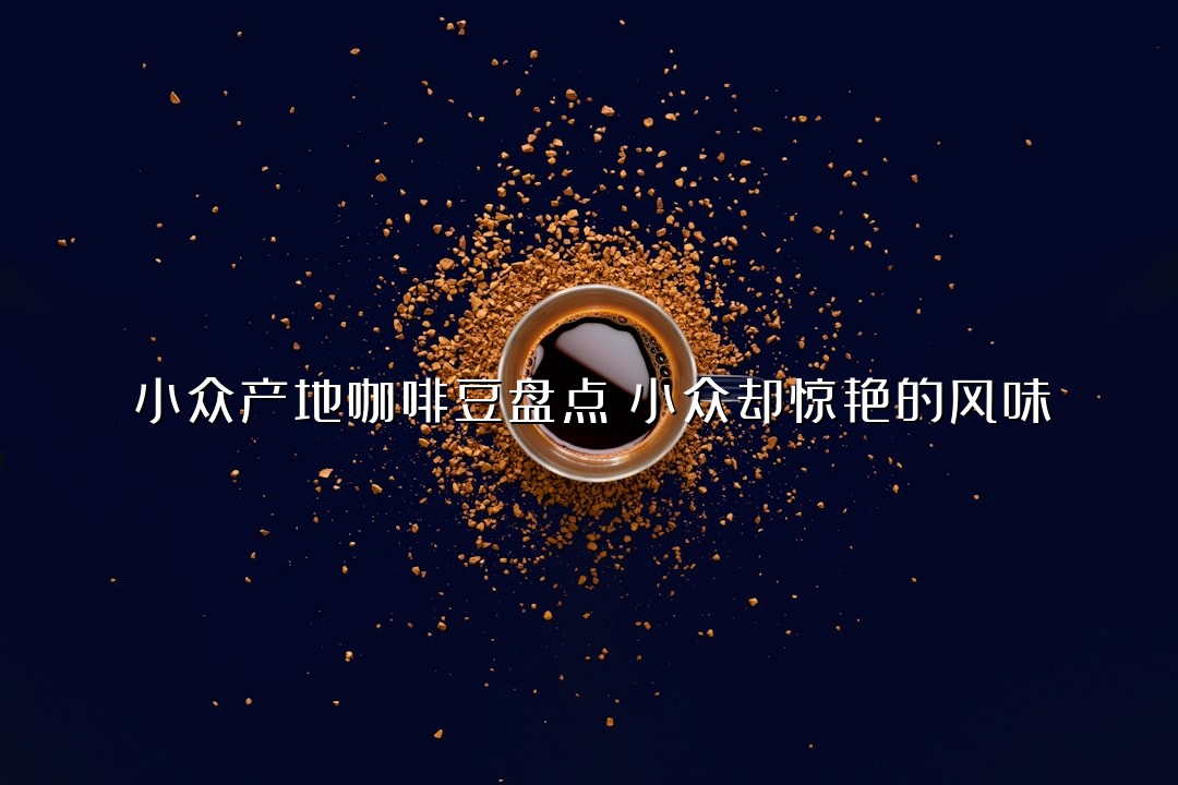小众产地咖啡豆盘点：小众却惊艳的风味