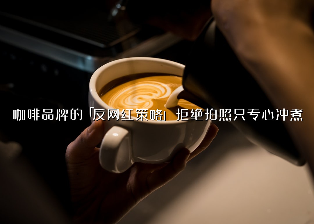 咖啡品牌的「反网红策略」：拒绝拍照只专心冲煮