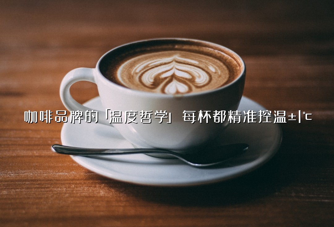 咖啡品牌的「温度哲学」：每杯都精准控温±1℃