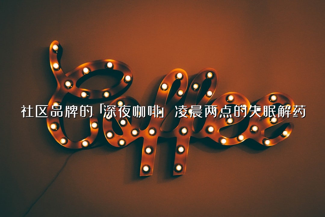 社区品牌的「深夜咖啡」：凌晨两点的失眠解药