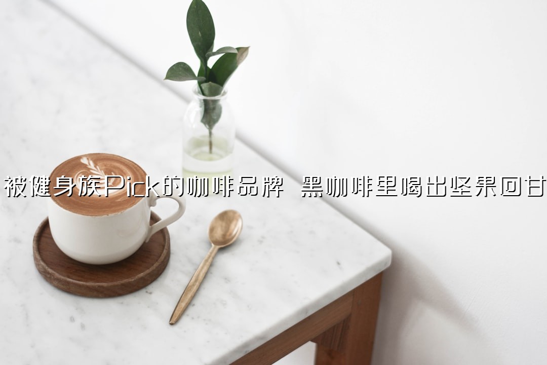 被健身族Pick的咖啡品牌 黑咖啡里喝出坚果回甘