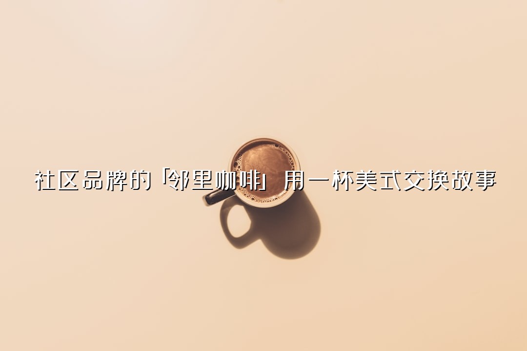 社区品牌的「邻里咖啡」：用一杯美式交换故事