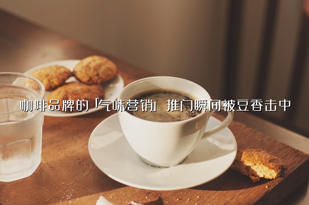 咖啡品牌的「气味营销」：推门瞬间被豆香击中