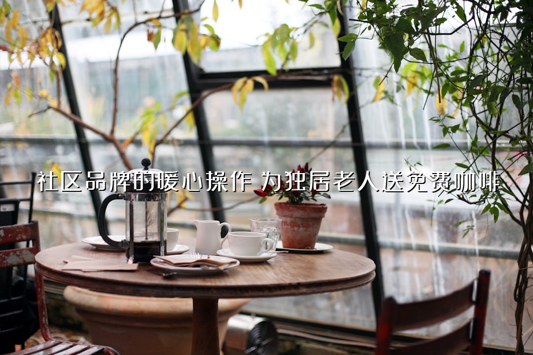 社区品牌的暖心操作：为独居老人送免费咖啡